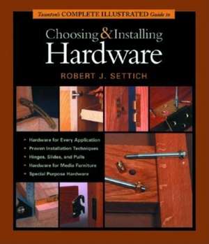 Taunton's Complete Illustrated Guide to Choosing and Installing Hardware de Robert J Settich