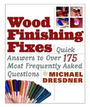 Wood Finishing Fixes: Quick Answers to Over 175 Most Frequesntly Asked Q de Michael M. Dresdner