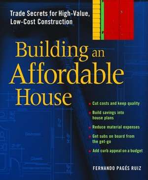 Building an Affordable House: Trade Secrets to High-Value, Low-Cost Construction de Fernando Pages Ruiz