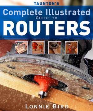 Taunton′s Complete Illustrated Guide to Routers de L Bird