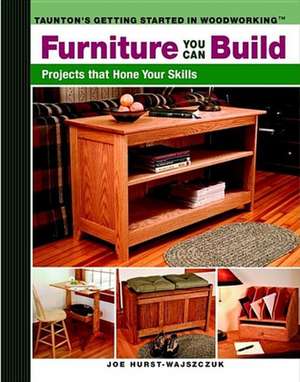 Furniture You Can Build: Projects That Hone Your Skills de Joe Hurst-Wajszczuk