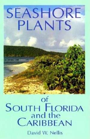 Seashore Plants of South Florida and the Caribbean: A Guide to Knowing and Growing Drought- And Salt-Tolerant Plants de David W. Nellis