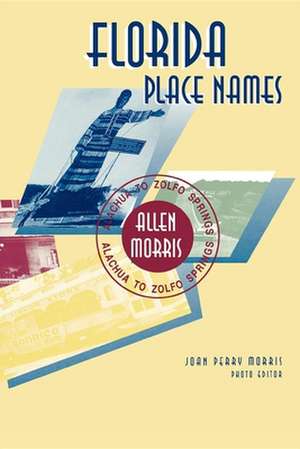 Florida Place Names: Alachua to Zolfo Springs de Allen Morris