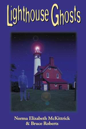 Lighthouse Ghosts: 13 Bona Fide Apparitions Standing Watch Over America's Shores de Norma Elizabeth