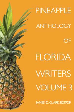 Pineapple Anthology of Florida Writers Volume 3 de James C. Clark