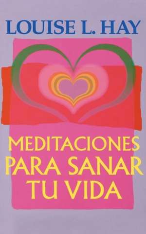 Meditaciones Para Sanar Tu Vida de Louise L. Hay