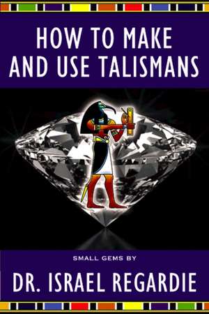 How to Make and Use Talismans de Dr Israel Regardie