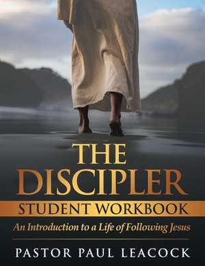 The Discipler Student Workbook de Pastor Paul Leacock