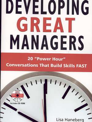 Developing Great Managers: 20 Power-Hour Conversations That Build Skills Fast [With CDROM] de Lisa Haneberg