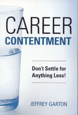 Career Contentment: Don't Settle for Anything Less! de Jeffrey Garton