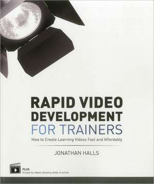 Rapid Video Development for Trainers: How to Create Learning Videos Fast and Affordably de Jonathan Halls