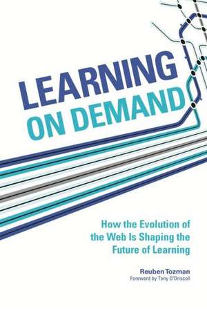 Learning on Demand: How the Evolution of the Web Is Shaping the Future of Learning de Reuben Tozman