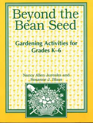 Beyond the Bean Seed: Gardening Activities for Grades K6 de Rosanne Blass