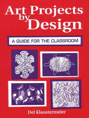 Art Projects by Design: A Guide for the Classroom de Del Klaustermeier