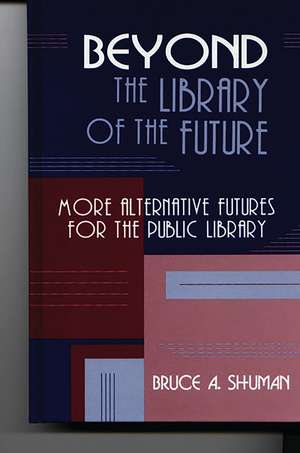 Beyond the Library of the Future: More Alternative Futures for the Public Library de Bruce A. Shuman