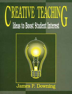 Creative Teaching: Ideas to Boost Student Interest de James P. Downing