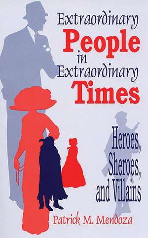 Extraordinary People in Extraordinary Times: Heroes, Sheroes, and Villains de Patrick Mendoza