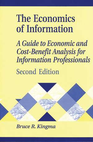 The Economics of Information: A Guide to Economic and Cost-Benefit Analysis for Information Professionals de Bruce R. Kingma