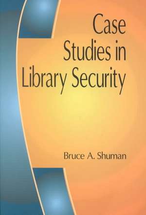 Case Studies in Library Security de Bruce A. Shuman