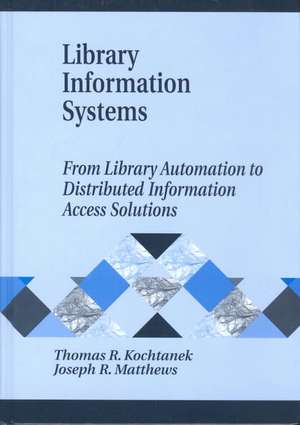 Library Information Systems: From Library Automation to Distributed Information Access Solutions de Thomas R. Kochtanek