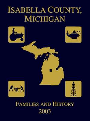 Isabella County, Michigan: Families & History 2003 de Isabella County Genealogical Society