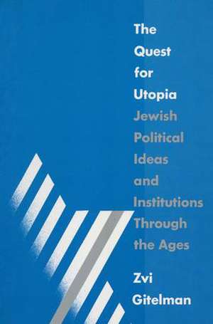 The Quest for Utopia: Jewish Political Ideas and Institutions Through the Ages de Zvi Y. Gitelman