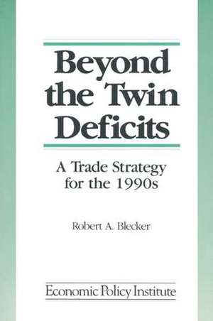 Beyond the Twin Deficits: A Trade Strategy for the 1990's: A Trade Strategy for the 1990's de Robert A. Blecker