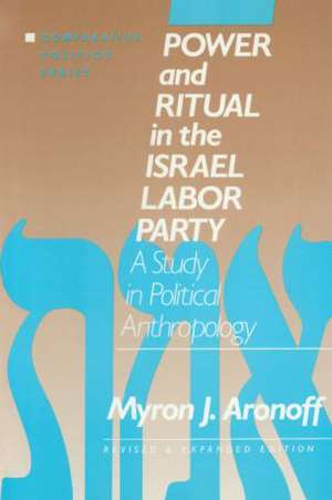 Power and Ritual in the Israel Labor Party: A Study in Political Anthropology: A Study in Political Anthropology de Myron J. Aronoff