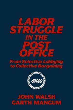 Labor Struggle in the Post Office: From Selective Lobbying to Collective Bargaining: From Selective Lobbying to Collective Bargaining de John Walsh