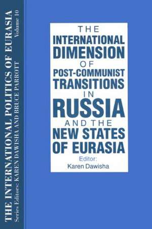 The International Politics of Eurasia: v. 10: The International Dimension of Post-communist Transitions in Russia and the New States of Eurasia de S. Frederick Starr