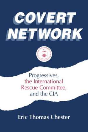 Covert Network: Progressives, the International Rescue Committee and the CIA de Eric Thomas Chester