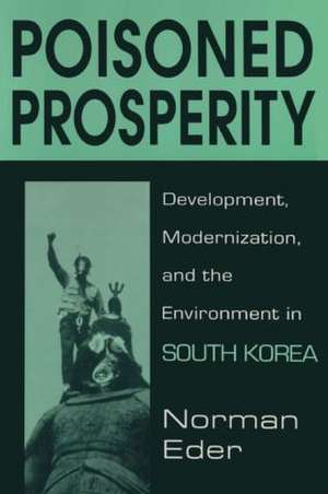 Poisoned Prosperity: Development, Modernization and the Environment in South Korea de Norman R. Eder