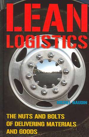 Lean Logistics: The Nuts and Bolts of Delivering Materials and Goods de Michel Baudin