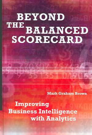 Beyond the Balanced Scorecard: Improving Business Intelligence with Analytics de Mark Graham Brown