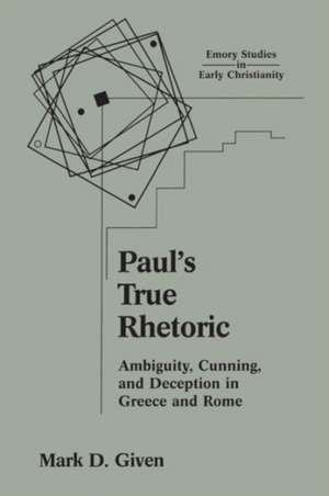 Paul's True Rhetoric: Ambiguity, Cunning, and Deception in Greece and Rome de Mark D. Given