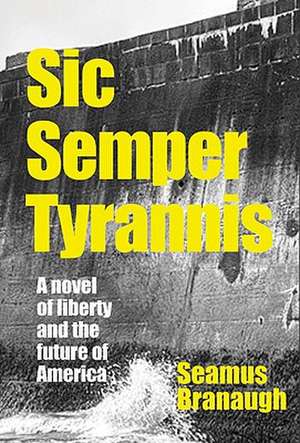 Sic Semper Tyrannis: A Novel of Liberty and the Future of America de Seamus Branaugh