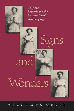 Signs and Wonders: Religious Rhetoric and the Preservation of Sign Language de Tracy Ann Morse