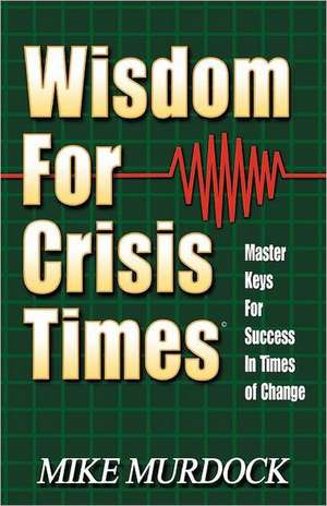 Wisdom for Crisis Times: Master Keys for Success in Times of Change de Mike Murdock