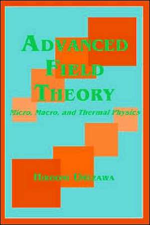 Advanced Field Theory: Micro, Macro, and Thermal Physics de Hiroomi Umezawa