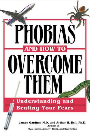 Phobias and How to Overcome Them: Understanding and Beating Your Fears de James Gardner