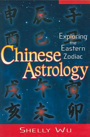 Chinese Astrology: Exploring the Eastern Zodiac de Shelly Wu