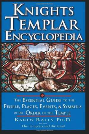 Knights Templar Encyclopedia: The Essential Guide to the People, Places, Events, and Symbols of the Order of the Temple de Karen Ralls