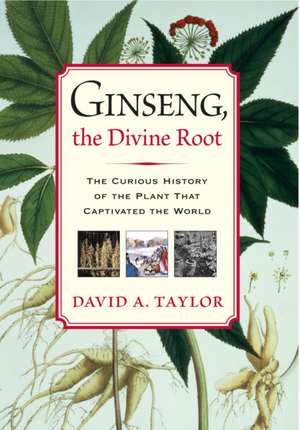 Ginseng, the Divine Root: The Curious History of the Plant That Captivated the World de David A. Taylor