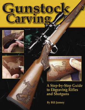 Gunstock Carving: The Most Complete Guide to Carving and Engraving Gunstocks de Bill Janney