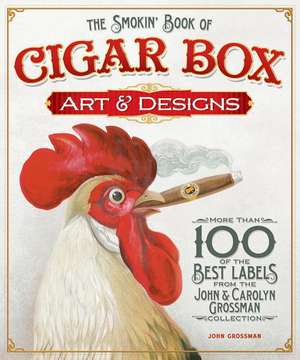 The Smokin' Book of Cigar Box Art & Designs: More Than 100 of the Best Labels from the John & Carolyn Grossman Collection de John Grossman