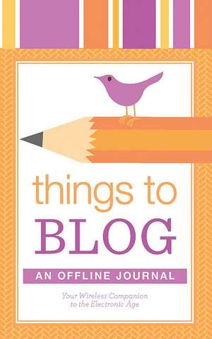 Things to Blog: Your Paper Companion to the Electronic Age de Plain White Press