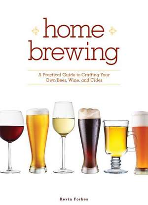 Home Brewing: A Practical Guide to Crafting Your Own Beer, Wine, and Cider de Kevin Forbes