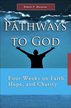 Pathways to God: Four Weeks on Faith, Hope and Charity de Robert F. Morneau