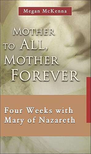 Mother to All, Mother Forever: Four Weeks with Mary of Nazareth de Megan McKenna