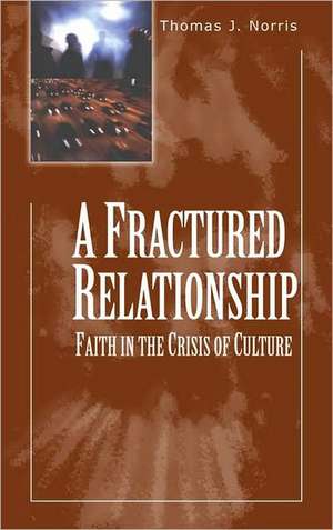 A Fractured Relationship: Faith and the Crisis of Culture de Thomas J. Norris